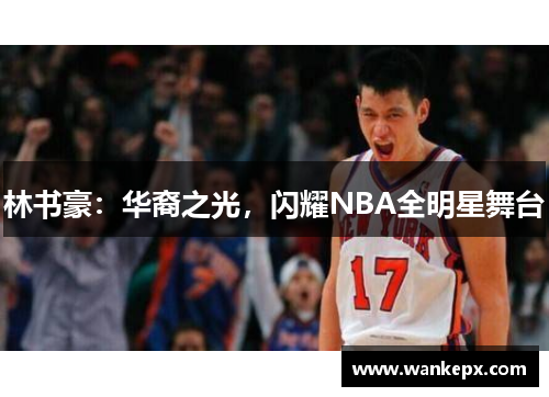 林书豪：华裔之光，闪耀NBA全明星舞台